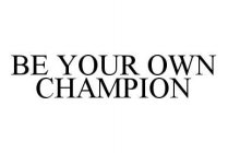 BE YOUR OWN CHAMPION