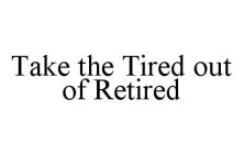 TAKE THE TIRED OUT OF RETIRED