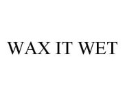 WAX IT WET