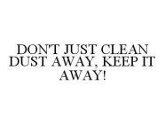 DON'T JUST CLEAN DUST AWAY, KEEP IT AWAY!