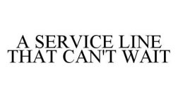 A SERVICE LINE THAT CAN'T WAIT