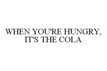 WHEN YOU'RE HUNGRY, IT'S THE COLA