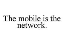 THE MOBILE IS THE NETWORK.