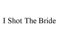 I SHOT THE BRIDE