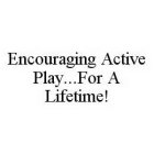 ENCOURAGING ACTIVE PLAY...FOR A LIFETIME!