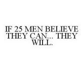 IF 25 MEN BELIEVE THEY CAN... THEY WILL.