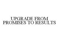 UPGRADE FROM PROMISES TO RESULTS