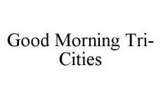 GOOD MORNING TRI-CITIES