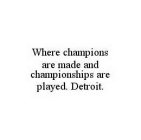 WHERE CHAMPIONS ARE MADE AND CHAMPIONSHIPS ARE PLAYED. DETROIT.