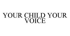 YOUR CHILD YOUR VOICE
