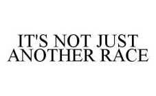 IT'S NOT JUST ANOTHER RACE