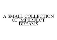 A SMALL COLLECTION OF IMPERFECT DREAMS