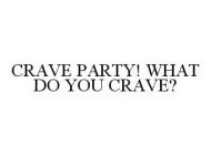 CRAVE PARTY! WHAT DO YOU CRAVE?