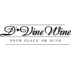 D'VINE WINE YOUR PLACE OR MINE