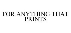 FOR ANYTHING THAT PRINTS