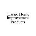 CLASSIC HOME IMPROVEMENT PRODUCTS