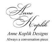 ANNE KOPLIK ANNE KOPLIK DESIGNS ALWAYS A CONVERSATION PIECE