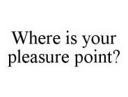 WHERE IS YOUR PLEASURE POINT?