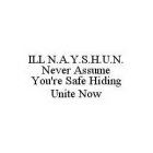 ILL N.A.Y.S.H.U.N. NEVER ASSUME YOU'RE SAFE HIDING UNITE NOW