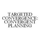 TARGETED CONVERGENCE: CONVERGENT PLANNING