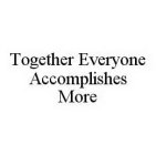 TOGETHER EVERYONE ACCOMPLISHES MORE