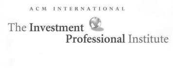 ACM INTERNATIONAL THE INVESTMENT PROFESSIONAL INSTITUTE