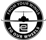 E FROM YOUR WINGS TO OUR WHEELS