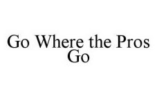 GO WHERE THE PROS GO
