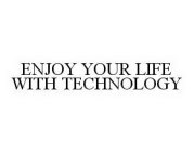 ENJOY YOUR LIFE WITH TECHNOLOGY