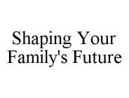 SHAPING YOUR FAMILY'S FUTURE