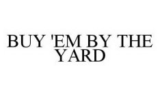 BUY 'EM BY THE YARD