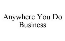 ANYWHERE YOU DO BUSINESS