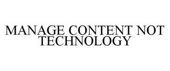 MANAGE CONTENT NOT TECHNOLOGY