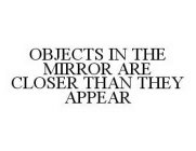 OBJECTS IN THE MIRROR ARE CLOSER THAN THEY APPEAR