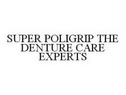 SUPER POLIGRIP THE DENTURE CARE EXPERTS