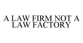 A LAW FIRM NOT A LAW FACTORY