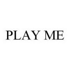 PLAY ME