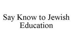SAY KNOW TO JEWISH EDUCATION
