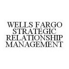 WELLS FARGO STRATEGIC RELATIONSHIP MANAGEMENT