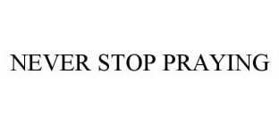 NEVER STOP PRAYING