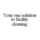 YOUR ONE SOLUTION TO FACILITY CLEANING.