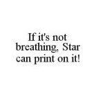 IF IT'S NOT BREATHING, STAR CAN PRINT ON IT!