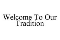 WELCOME TO OUR TRADITION