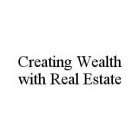 CREATING WEALTH WITH REAL ESTATE