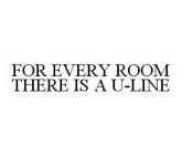 FOR EVERY ROOM THERE IS A U-LINE