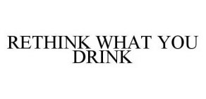 RETHINK WHAT YOU DRINK