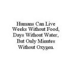 HUMANS CAN LIVE WEEKS WITHOUT FOOD, DAYS WITHOUT WATER, BUT ONLY MINUTES WITHOUT OXYGEN.