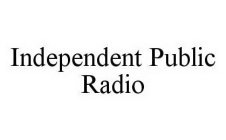 INDEPENDENT PUBLIC RADIO