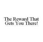 THE REWARD THAT GETS YOU THERE!