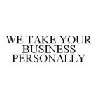 WE TAKE YOUR BUSINESS PERSONALLY